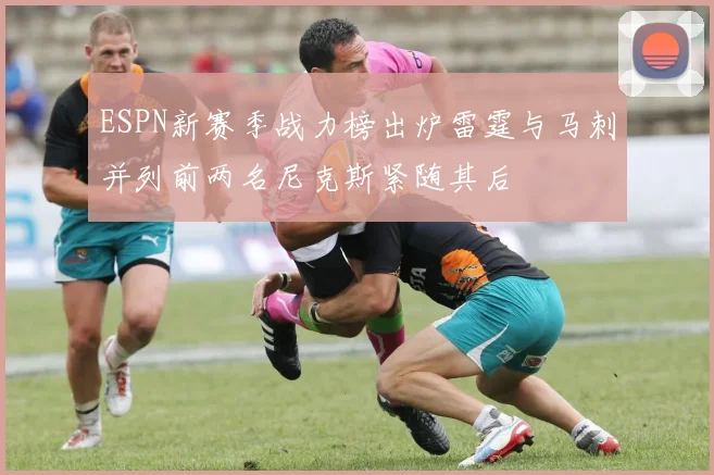 ESPN新赛季战力榜出炉雷霆与马刺并列前两名尼克斯紧随其后