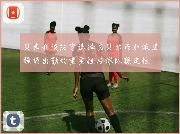 贝弗利谈防守选择戈贝尔而非浓眉强调出勤的重要性与球队稳定性