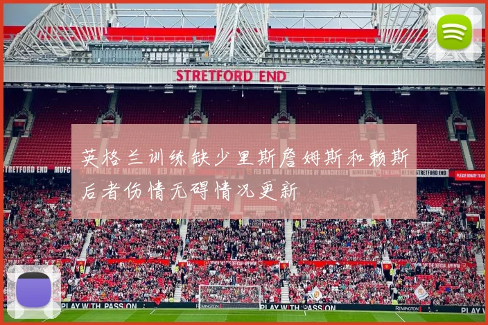 英格兰训练缺少里斯詹姆斯和赖斯后者伤情无碍情况更新
