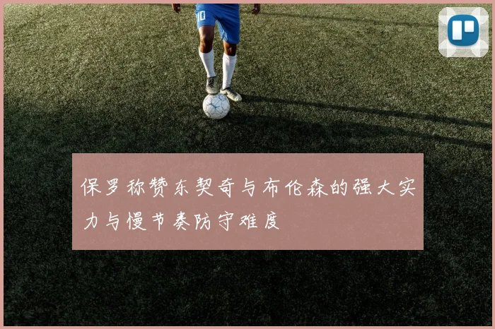 保罗称赞东契奇与布伦森的强大实力与慢节奏防守难度