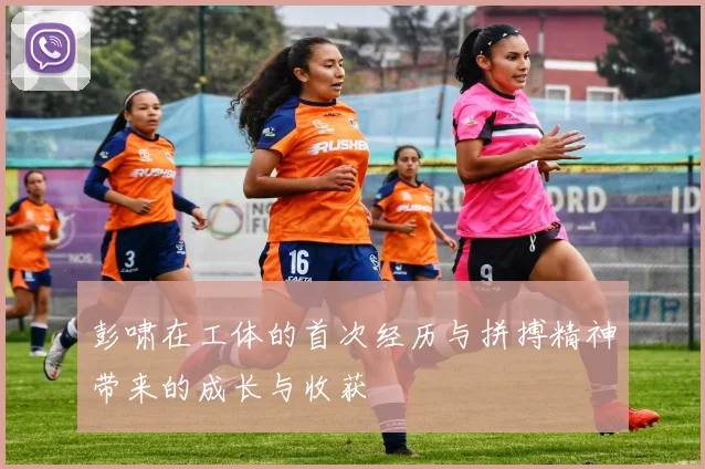 彭啸在工体的首次经历与拼搏精神带来的成长与收获