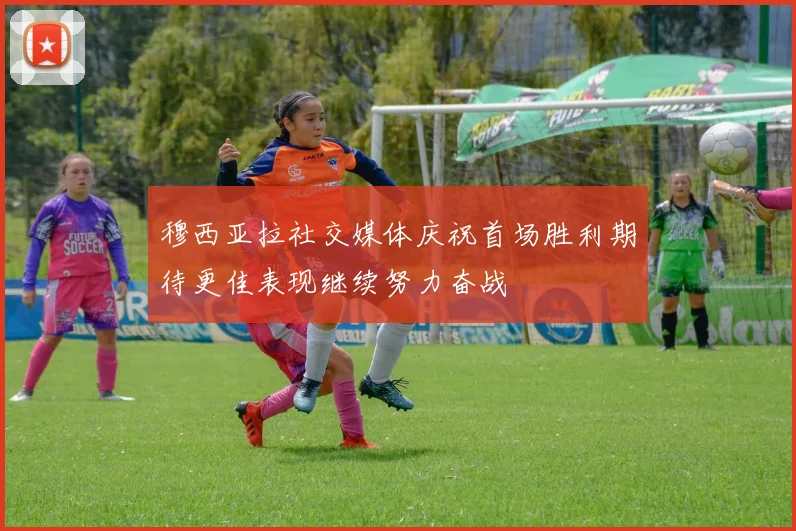 穆西亚拉社交媒体庆祝首场胜利期待更佳表现继续努力奋战